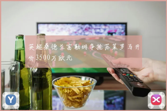 英超桑德兰富勒姆争抢苏莱罗马开价3500万欧元