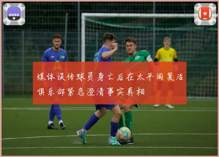 媒体误传球员身亡后在太平间复活俱乐部紧急澄清事实真相